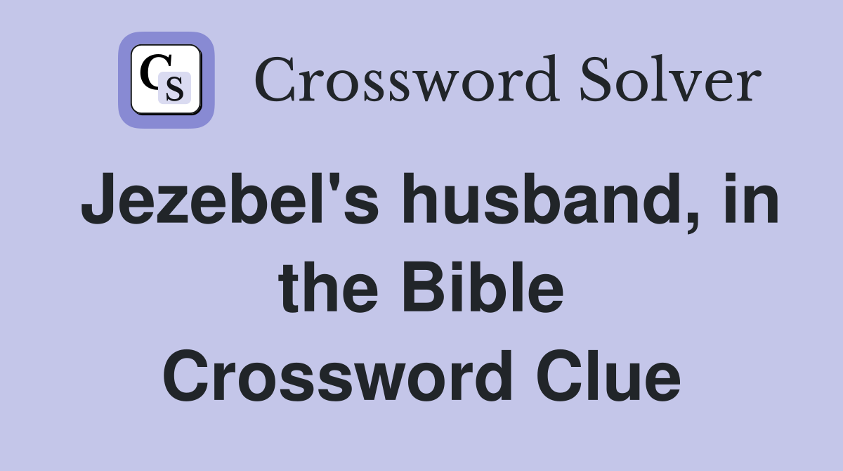 Jezebel's husband, in the Bible Crossword Clue