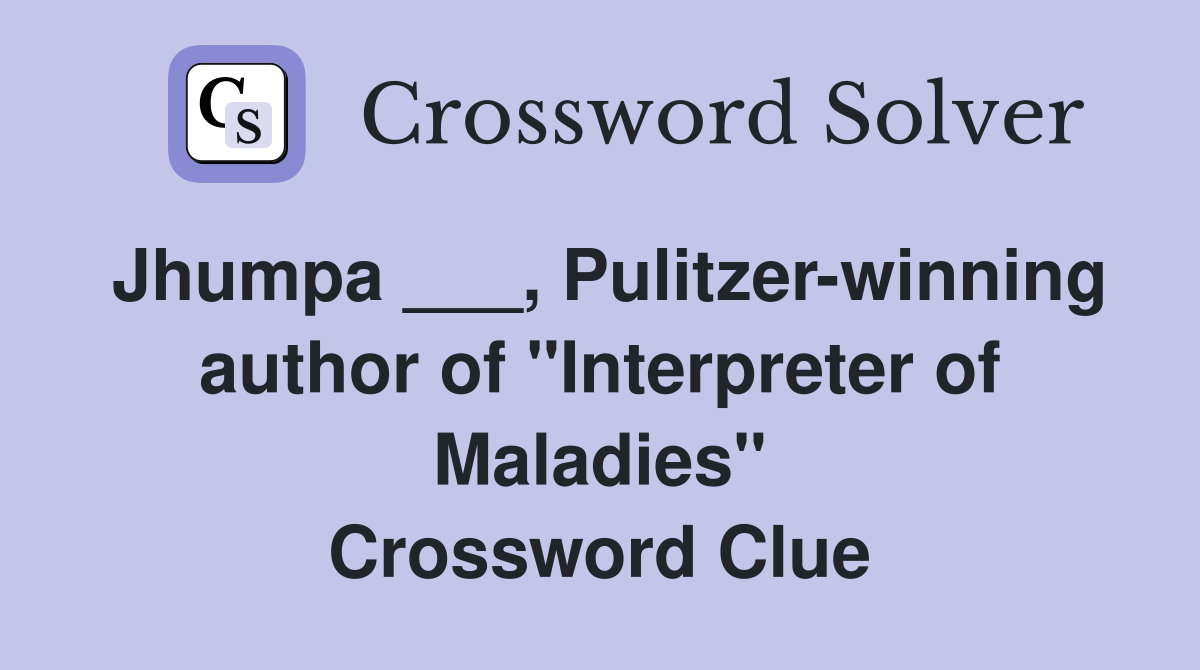Jhumpa ___, Pulitzer-winning author of "Interpreter of Maladies" Crossword Clue