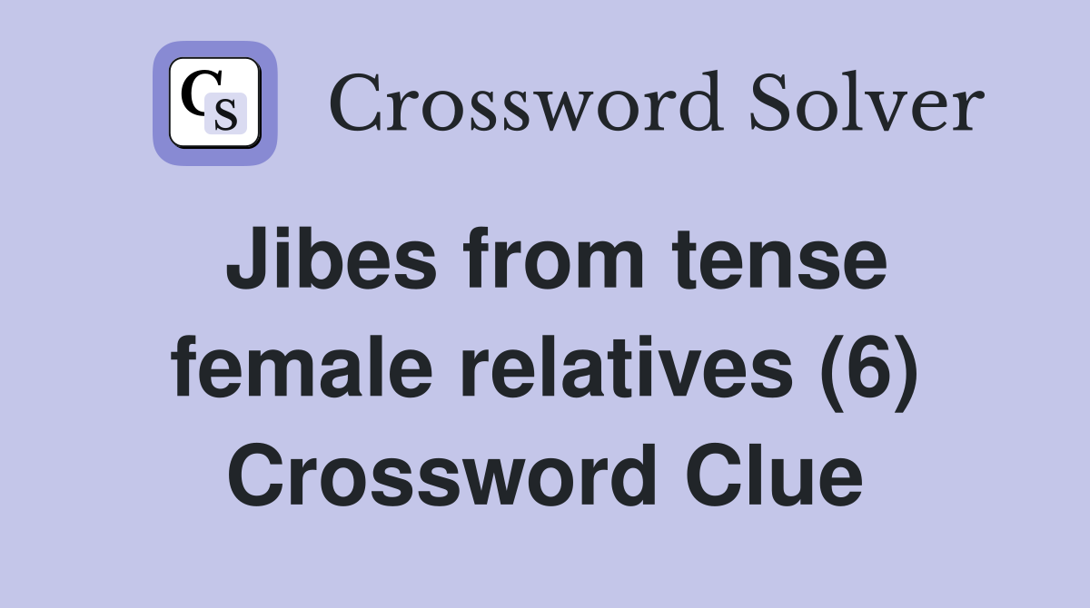 Jibes from tense female relatives (6) Crossword Clue