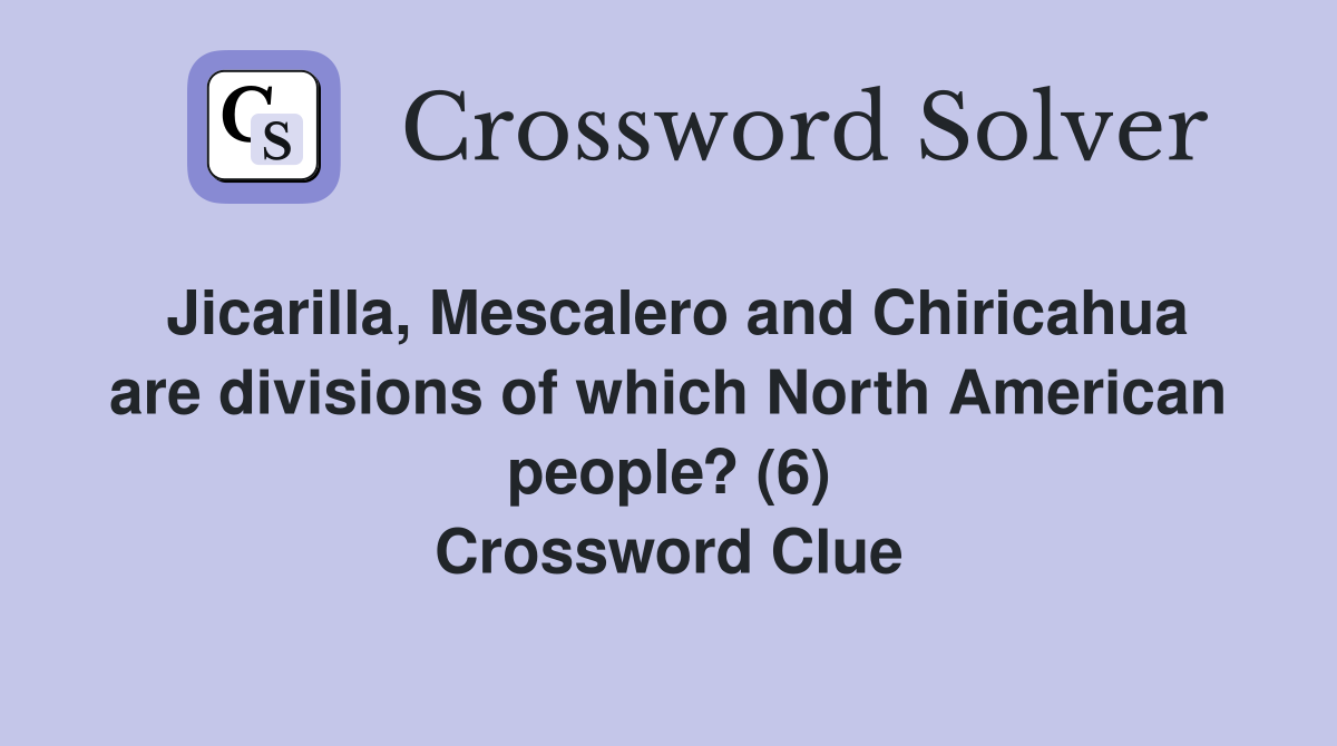 Jicarilla, Mescalero and Chiricahua are divisions of which North American people? (6) Crossword Clue