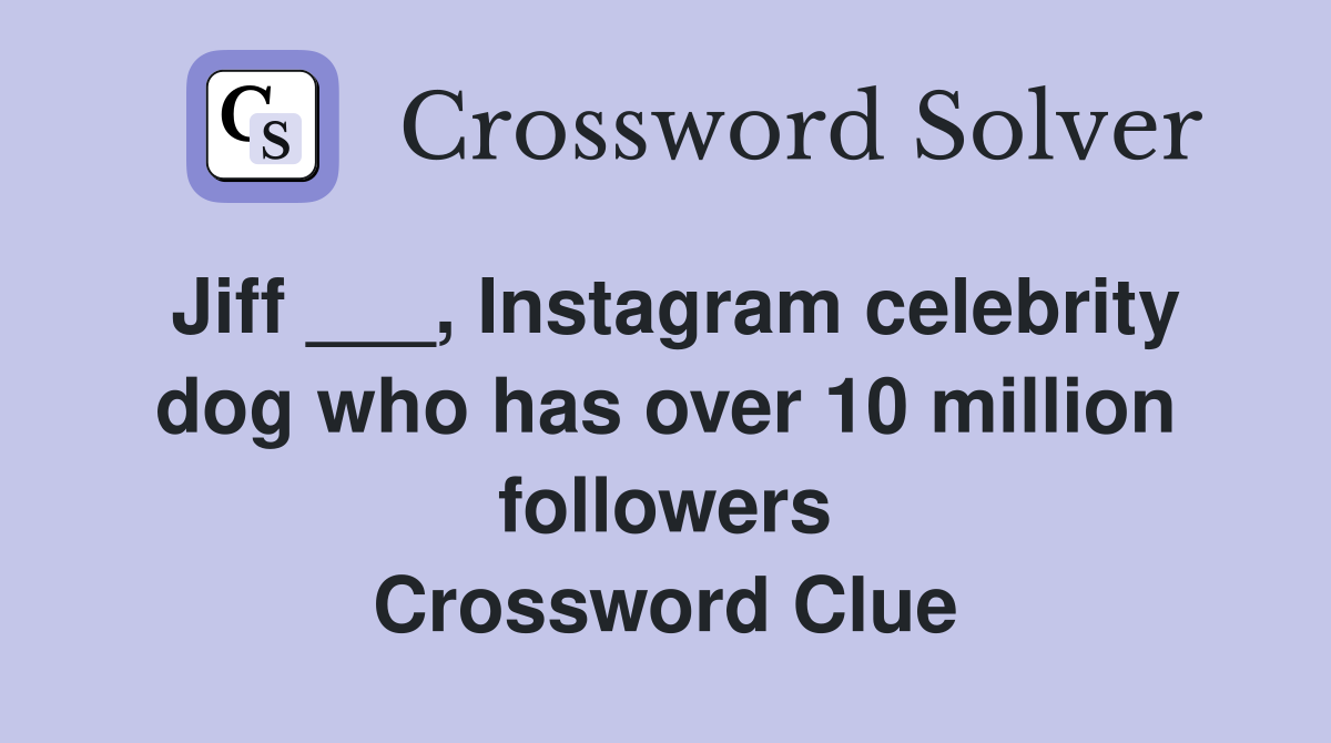 Jiff ___, Instagram celebrity dog who has over 10 million followers Crossword Clue