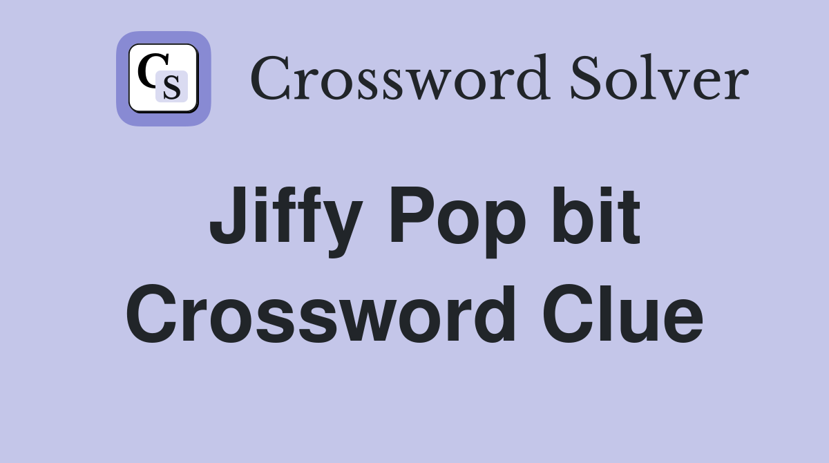 Jiffy Pop bit Crossword Clue