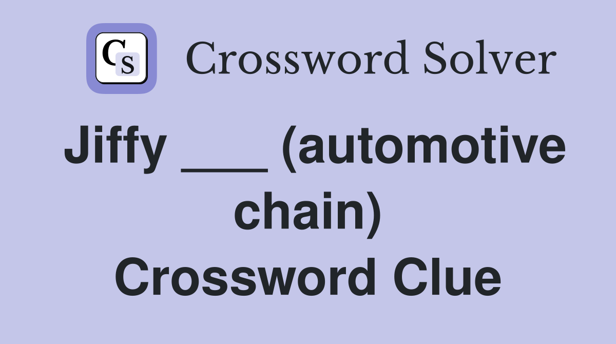 Jiffy ___ (automotive chain) Crossword Clue