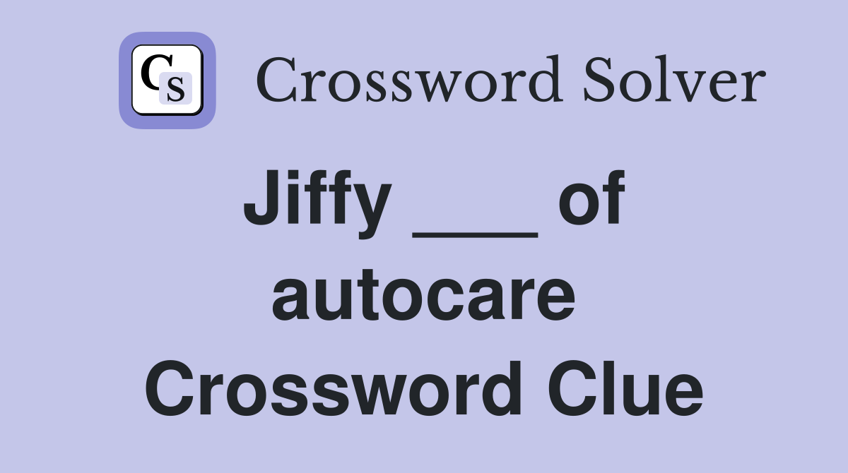 Jiffy ___ of autocare Crossword Clue