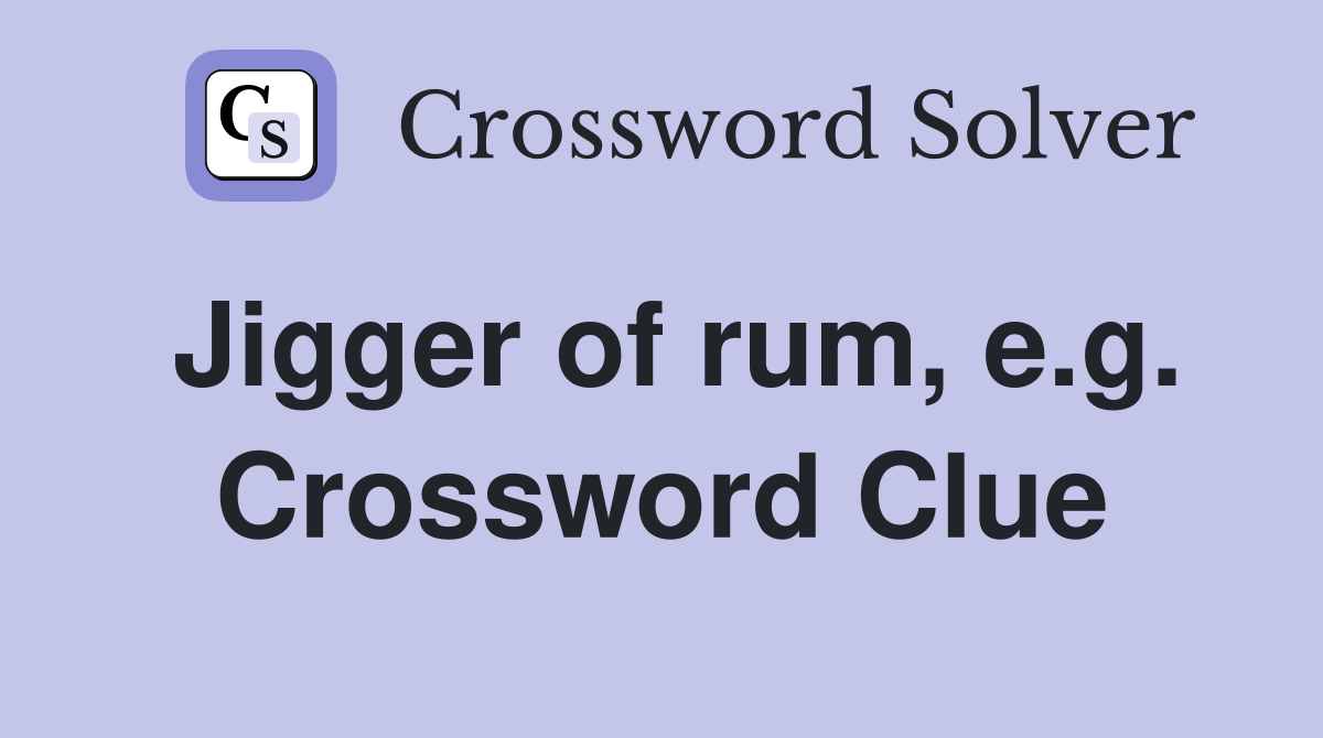 Jigger of rum, e.g. Crossword Clue