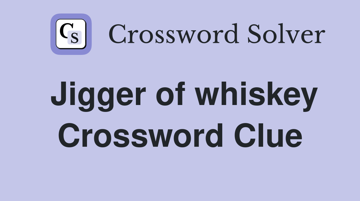 Jigger of whiskey Crossword Clue