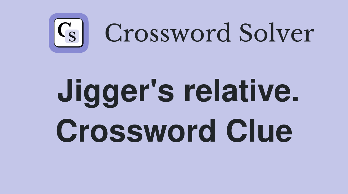 Jigger's relative. Crossword Clue