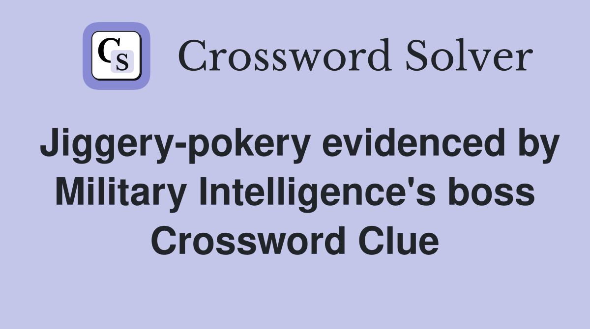 Jiggery-pokery evidenced by Military Intelligence's boss Crossword Clue