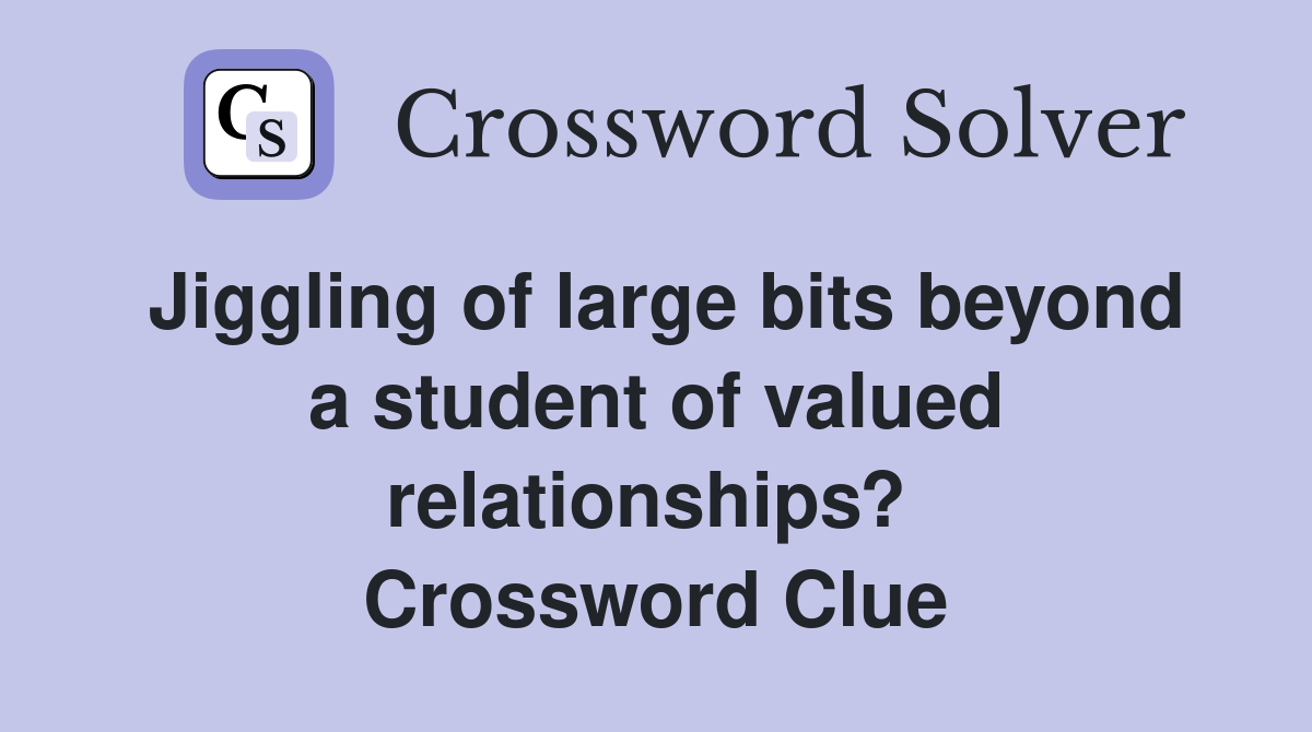 Jiggling of large bits beyond a student of valued relationships?  Crossword Clue