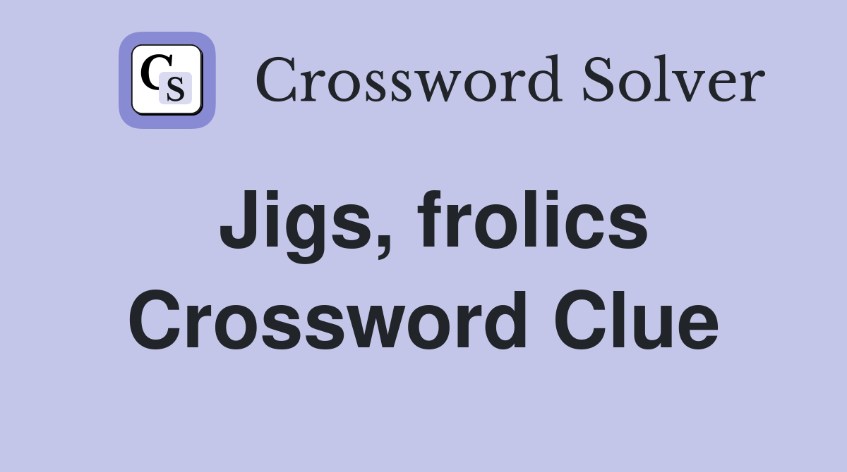 Jigs, frolics Crossword Clue
