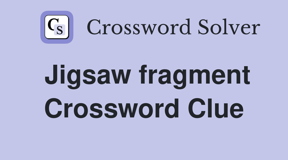 Jigsaw fragment Crossword Clue