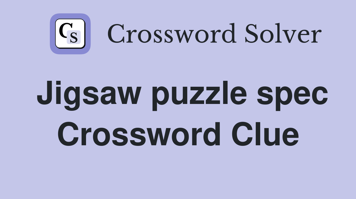 Jigsaw puzzle spec Crossword Clue