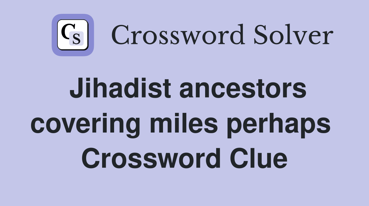 Jihadist ancestors covering miles perhaps  Crossword Clue