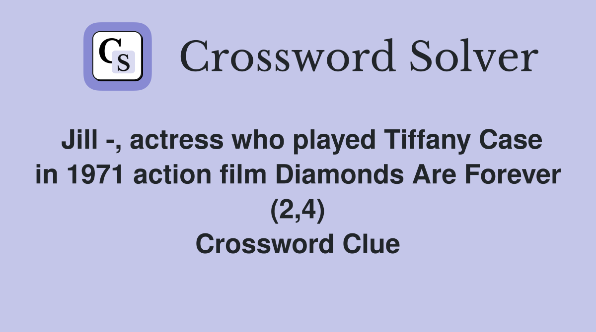 Jill -, actress who played Tiffany Case in 1971 action film Diamonds Are Forever (2,4) Crossword Clue