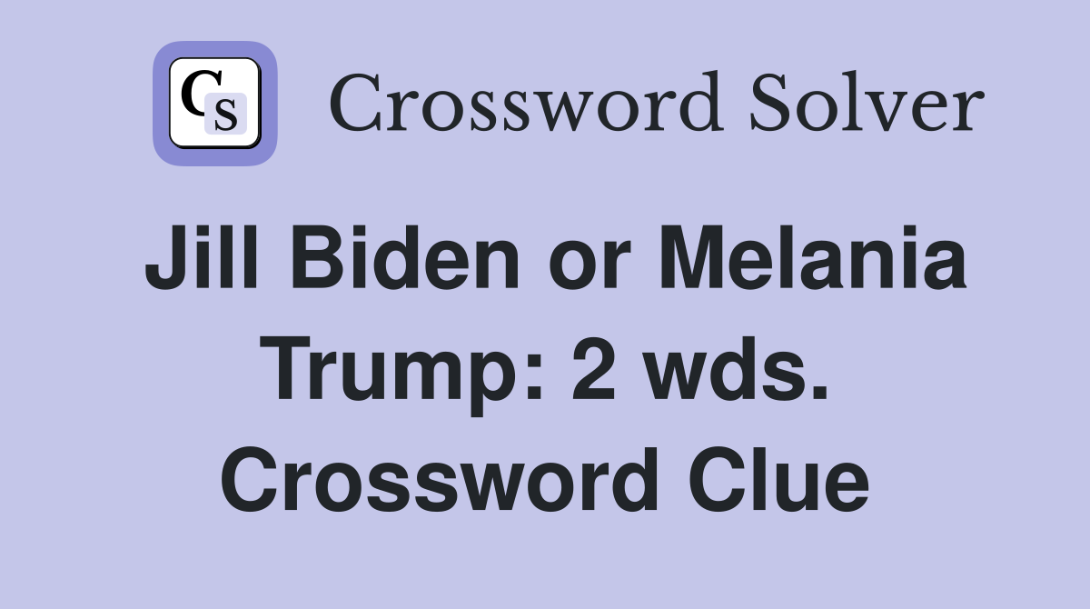 Jill Biden or Melania Trump: 2 wds. Crossword Clue