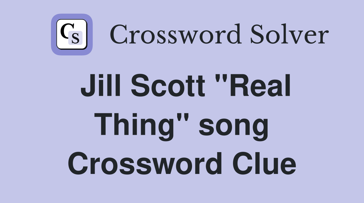 Jill Scott "Real Thing" song Crossword Clue