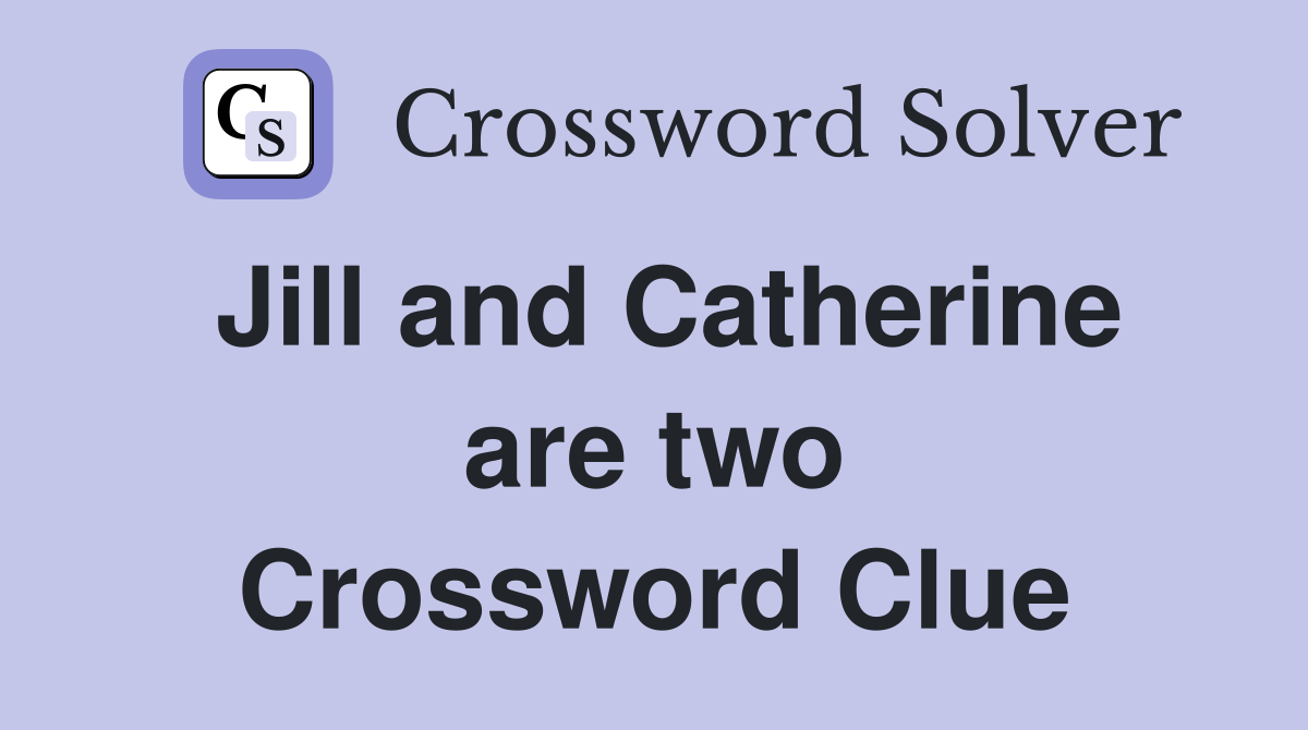 Jill and Catherine are two Crossword Clue