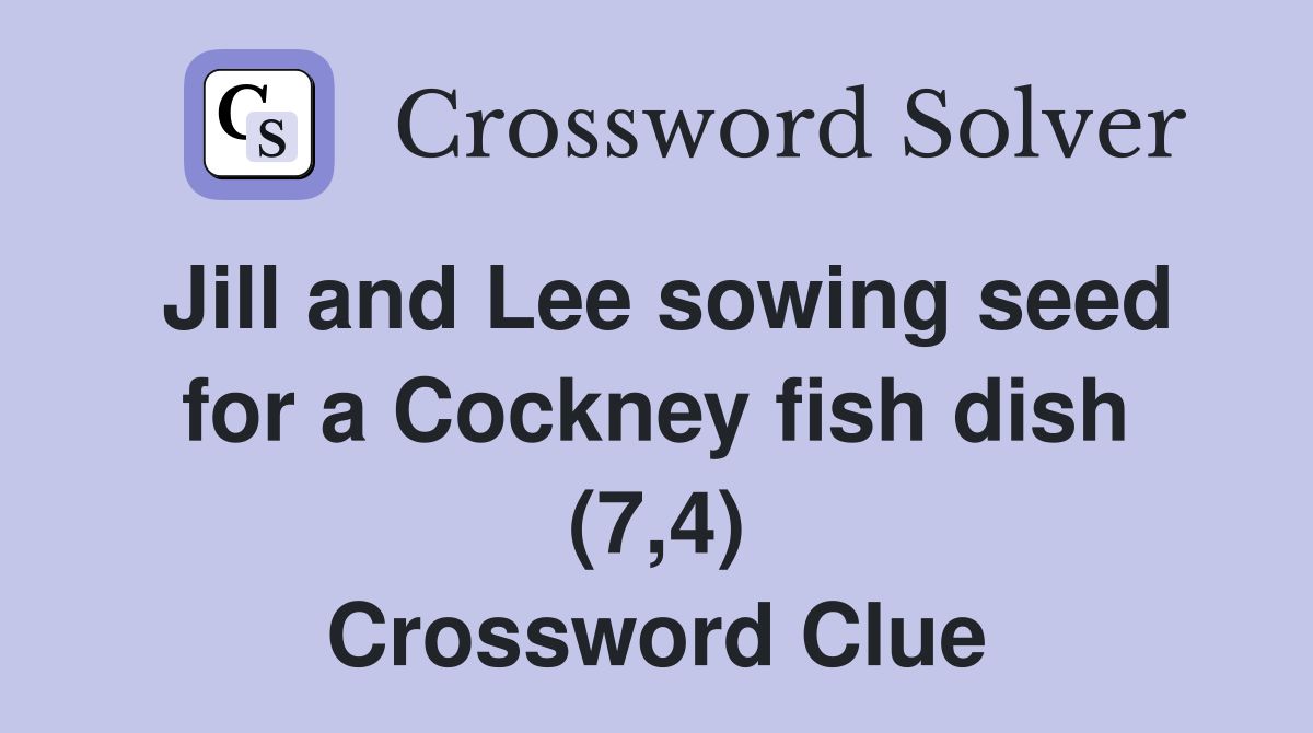 Jill and Lee sowing seed for a Cockney fish dish (7,4) Crossword Clue