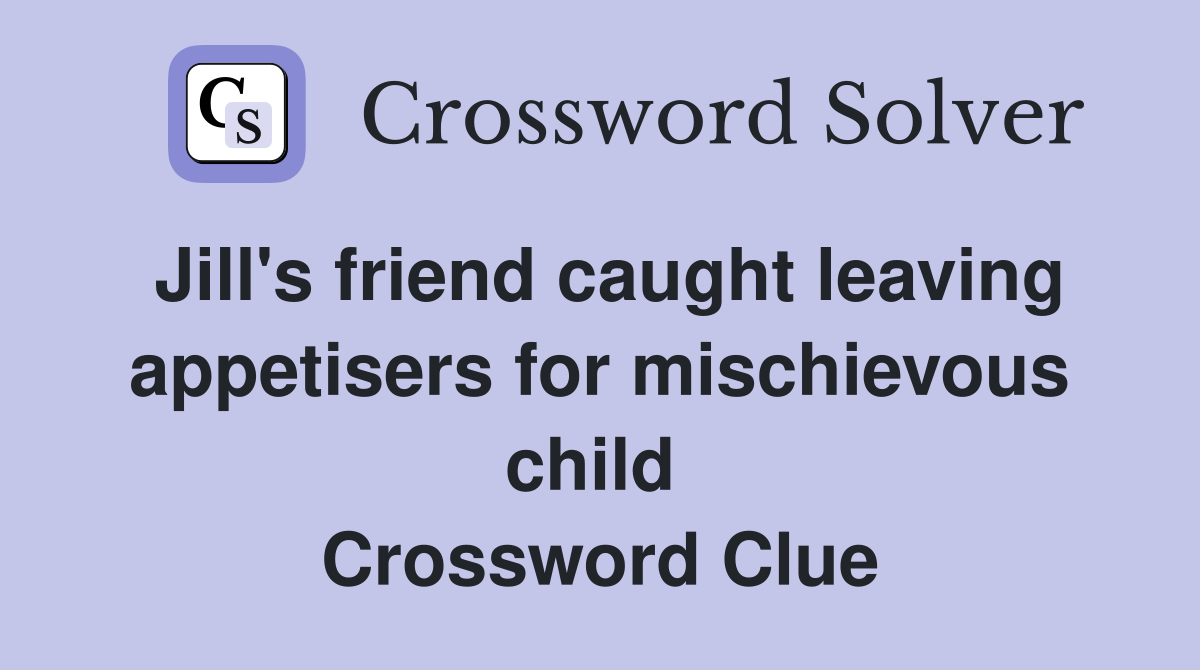 Jill's friend caught leaving appetisers for mischievous child  Crossword Clue
