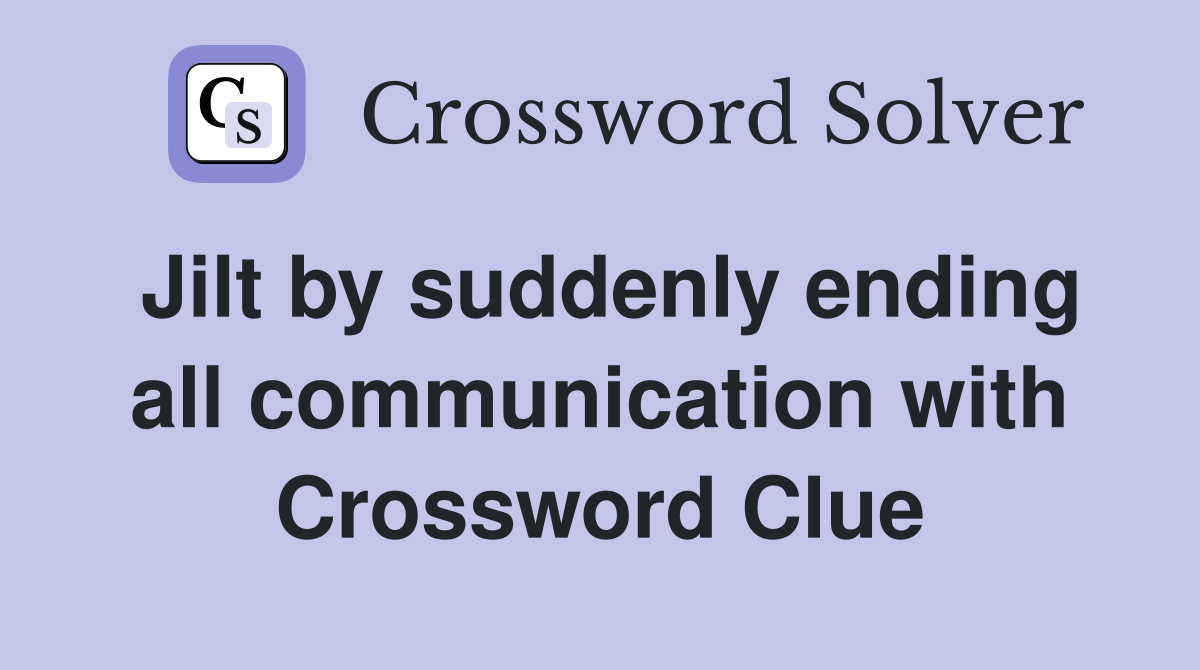 Jilt by suddenly ending all communication with Crossword Clue