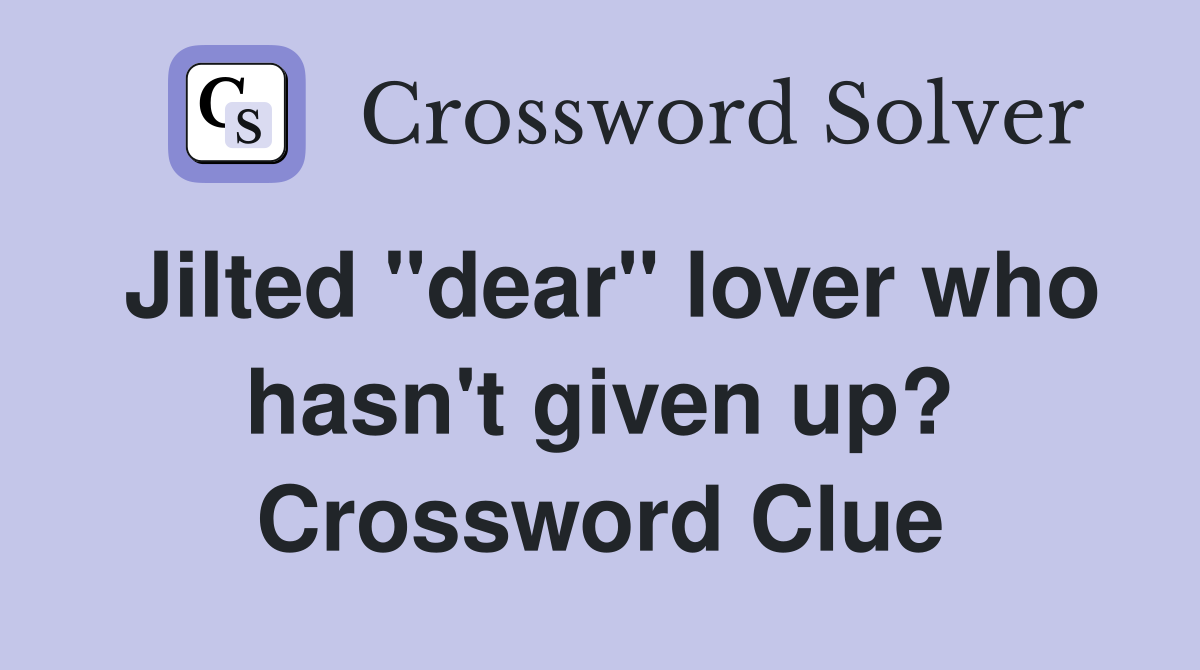 Jilted "dear" lover who hasn't given up? Crossword Clue