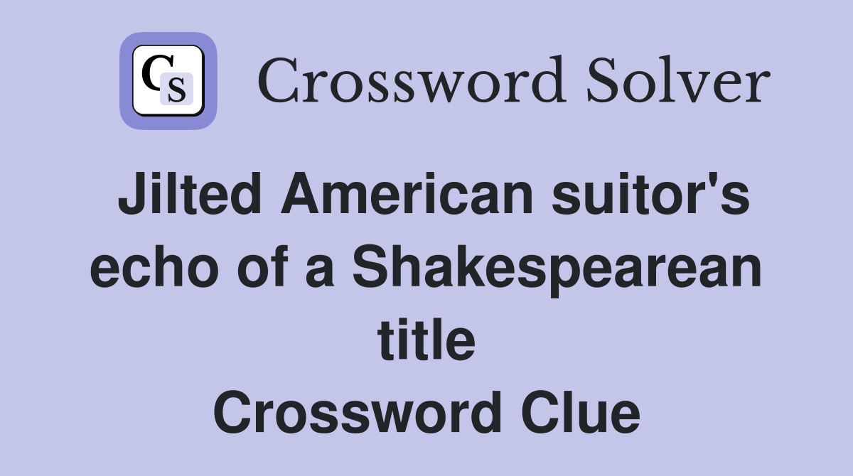 Jilted American suitor's echo of a Shakespearean title Crossword Clue