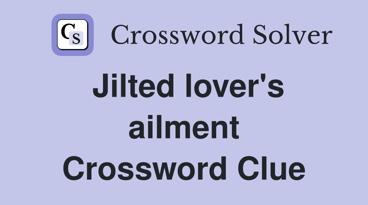 Jilted lover's ailment Crossword Clue