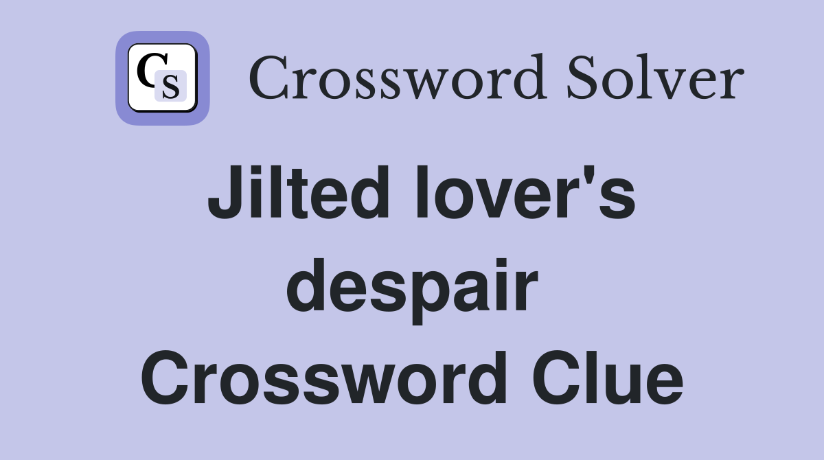 Jilted lover's despair Crossword Clue