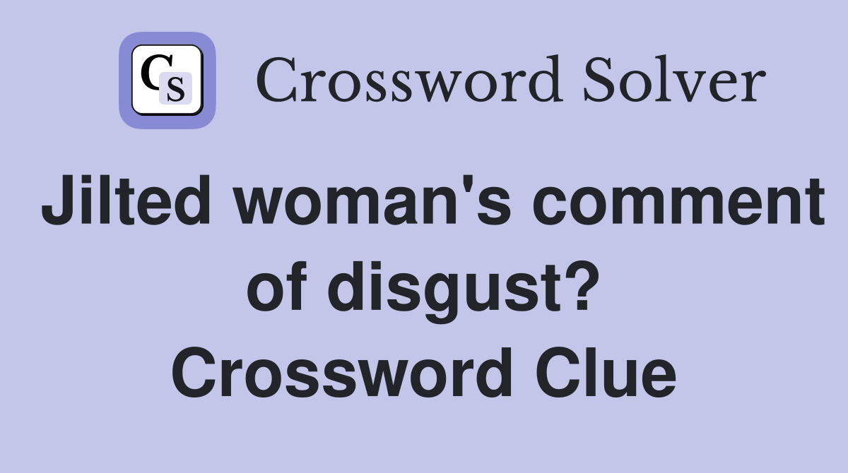 Jilted woman's comment of disgust? Crossword Clue