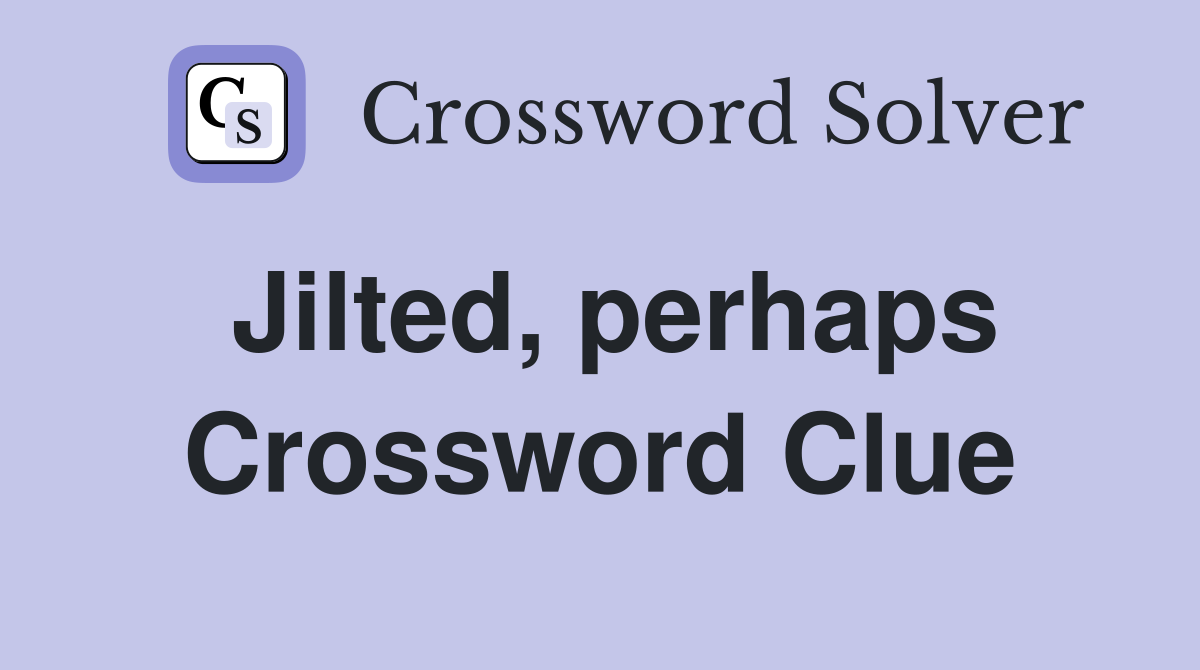 Jilted, perhaps Crossword Clue