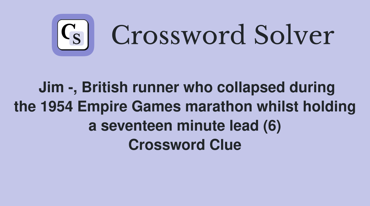 Jim -, British runner who collapsed during the 1954 Empire Games marathon whilst holding a seventeen minute lead (6) Crossword Clue