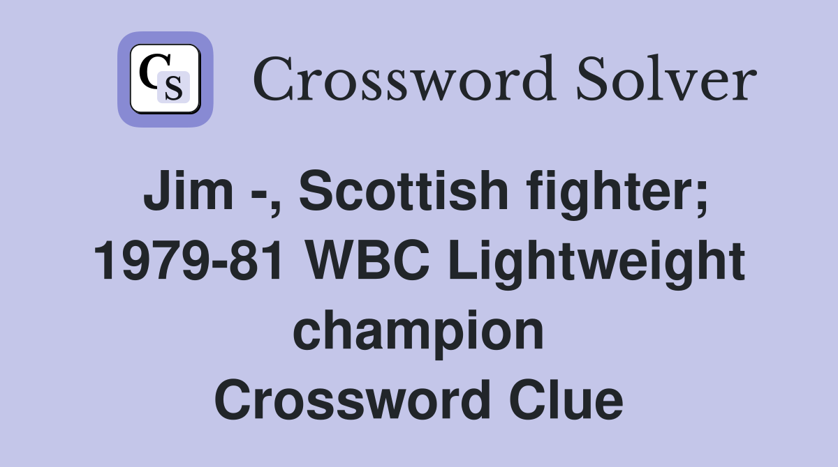 Jim -, Scottish fighter; 1979-81 WBC Lightweight champion Crossword Clue