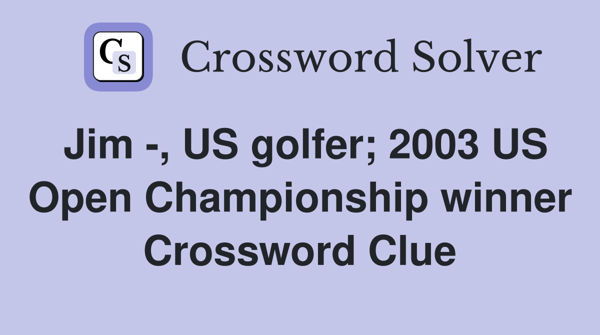 Jim -, US golfer; 2003 US Open Championship winner Crossword Clue