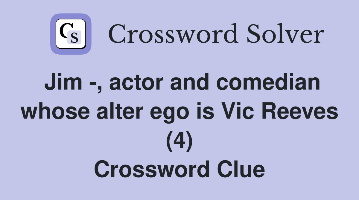 Jim -, actor and comedian whose alter ego is Vic Reeves (4) Crossword Clue