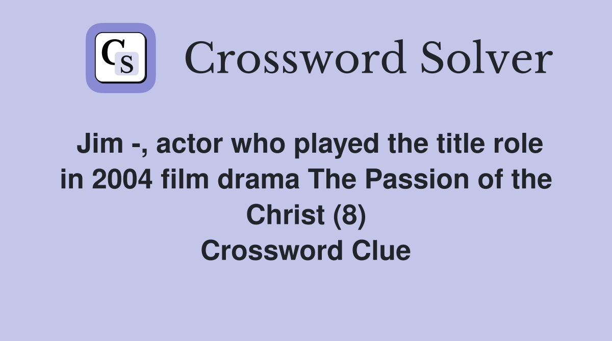 Jim -, actor who played the title role in 2004 film drama The Passion of the Christ (8) Crossword Clue