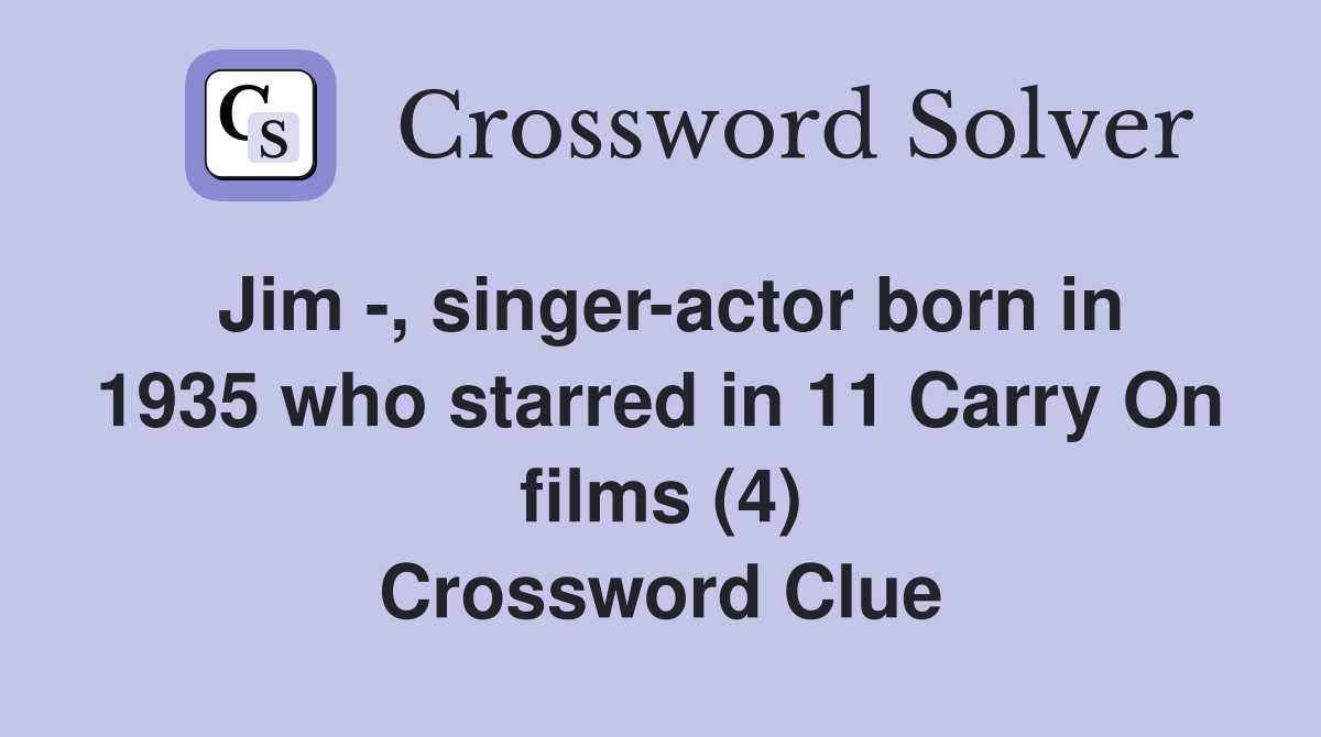 Jim -, singer-actor born in 1935 who starred in 11 Carry On films (4) Crossword Clue