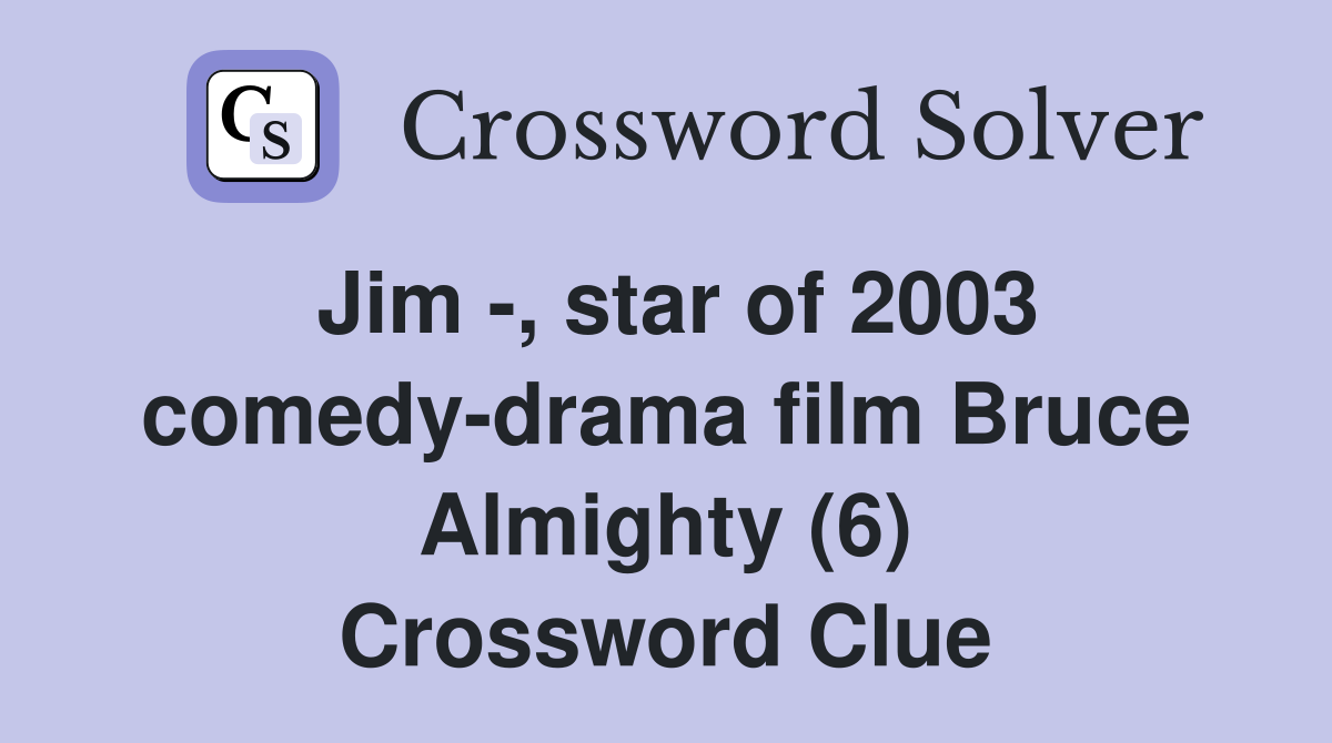 Jim -, star of 2003 comedy-drama film Bruce Almighty (6) Crossword Clue