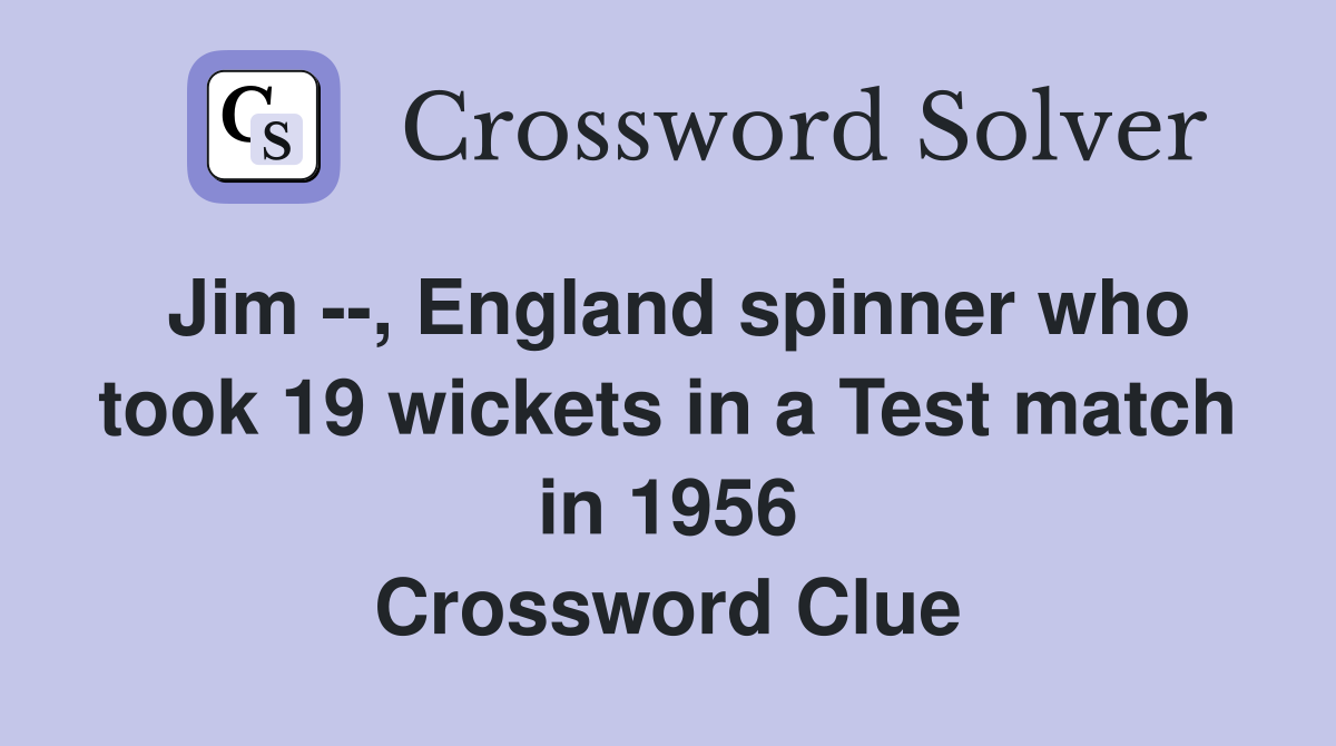 Jim --, England spinner who took 19 wickets in a Test match in 1956 Crossword Clue