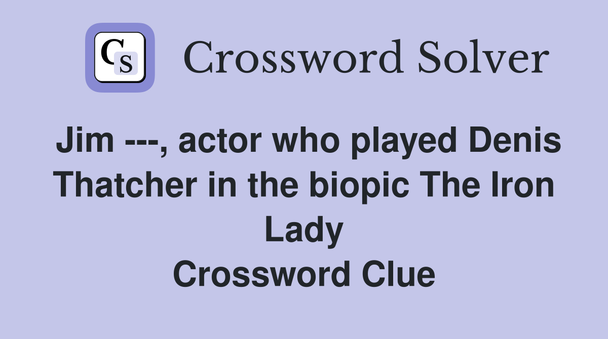 Jim ---, actor who played Denis Thatcher in the biopic The Iron Lady Crossword Clue