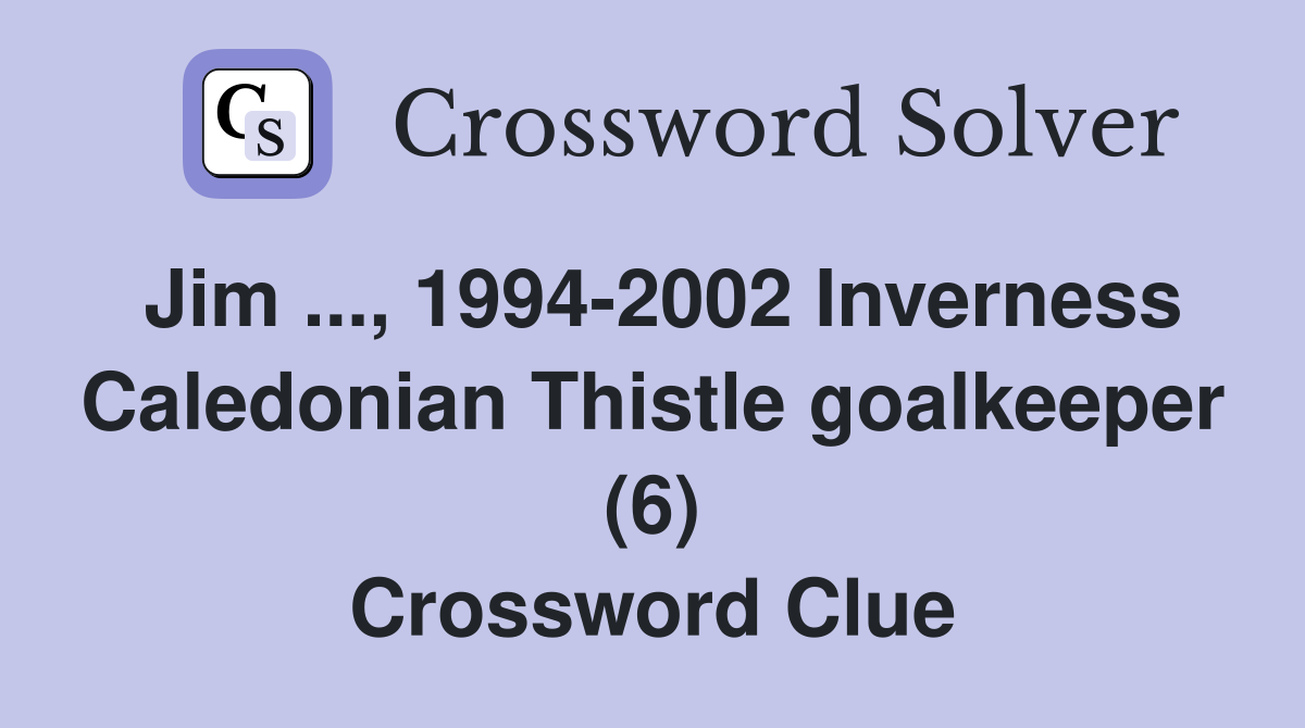 Jim ..., 1994-2002 Inverness Caledonian Thistle goalkeeper (6) Crossword Clue