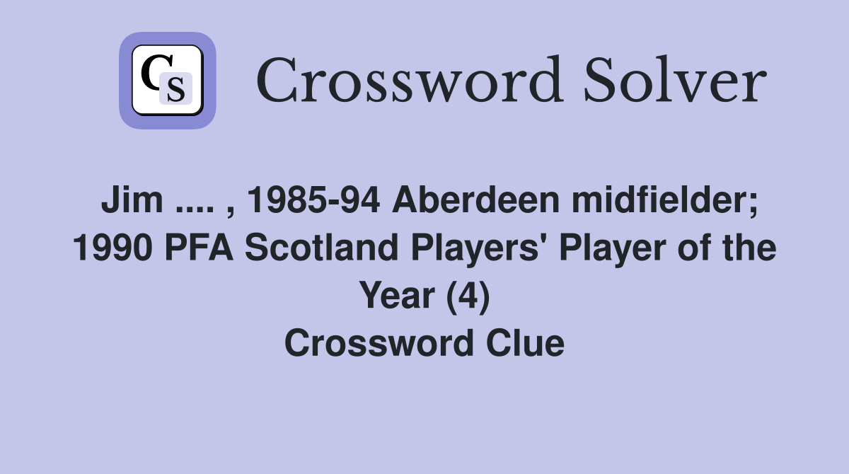 Jim .... , 1985-94 Aberdeen midfielder; 1990 PFA Scotland Players' Player of the Year (4) Crossword Clue
