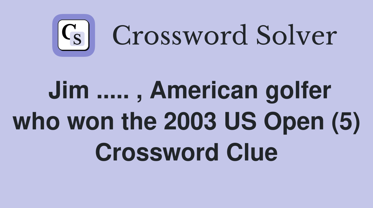 Jim ..... , American golfer who won the 2003 US Open (5) Crossword Clue