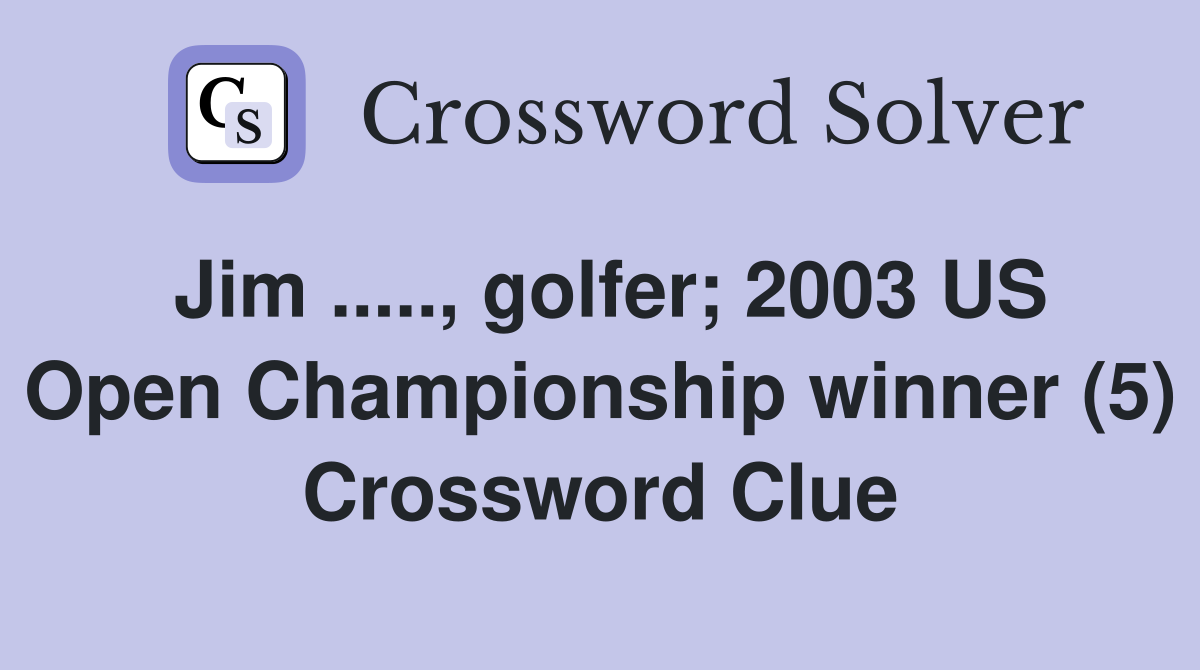 Jim ....., golfer; 2003 US Open Championship winner (5) Crossword Clue