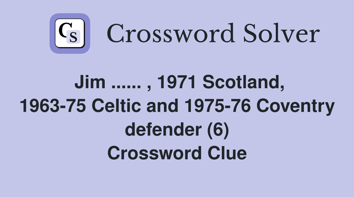 Jim ...... , 1971 Scotland, 1963-75 Celtic and 1975-76 Coventry defender (6) Crossword Clue