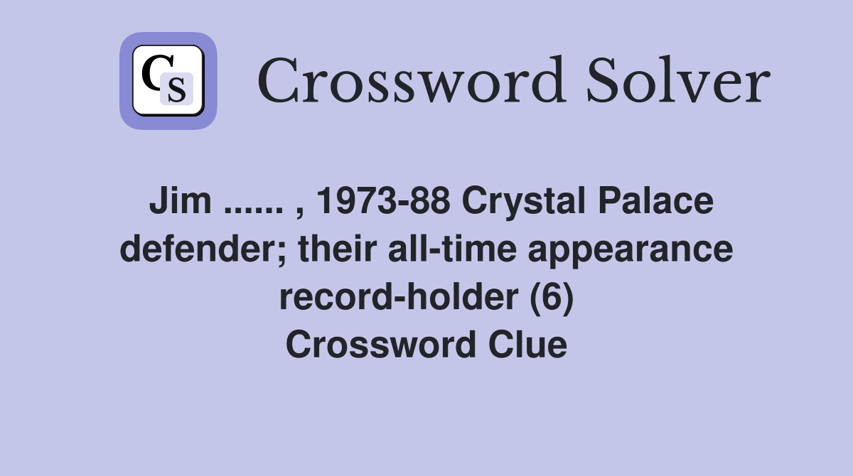 Jim ...... , 1973-88 Crystal Palace defender; their all-time appearance record-holder (6) Crossword Clue