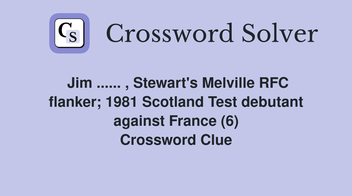 Jim ...... , Stewart's Melville RFC flanker; 1981 Scotland Test debutant against France (6) Crossword Clue