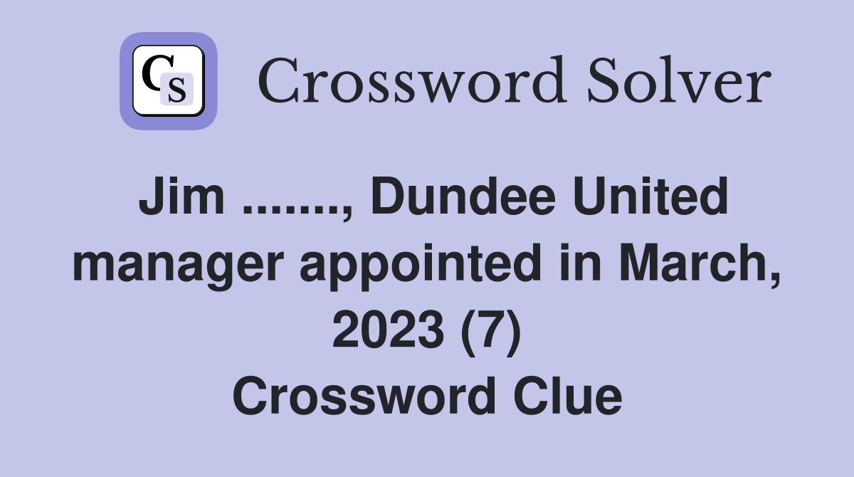 Jim ......., Dundee United manager appointed in March, 2023 (7) Crossword Clue