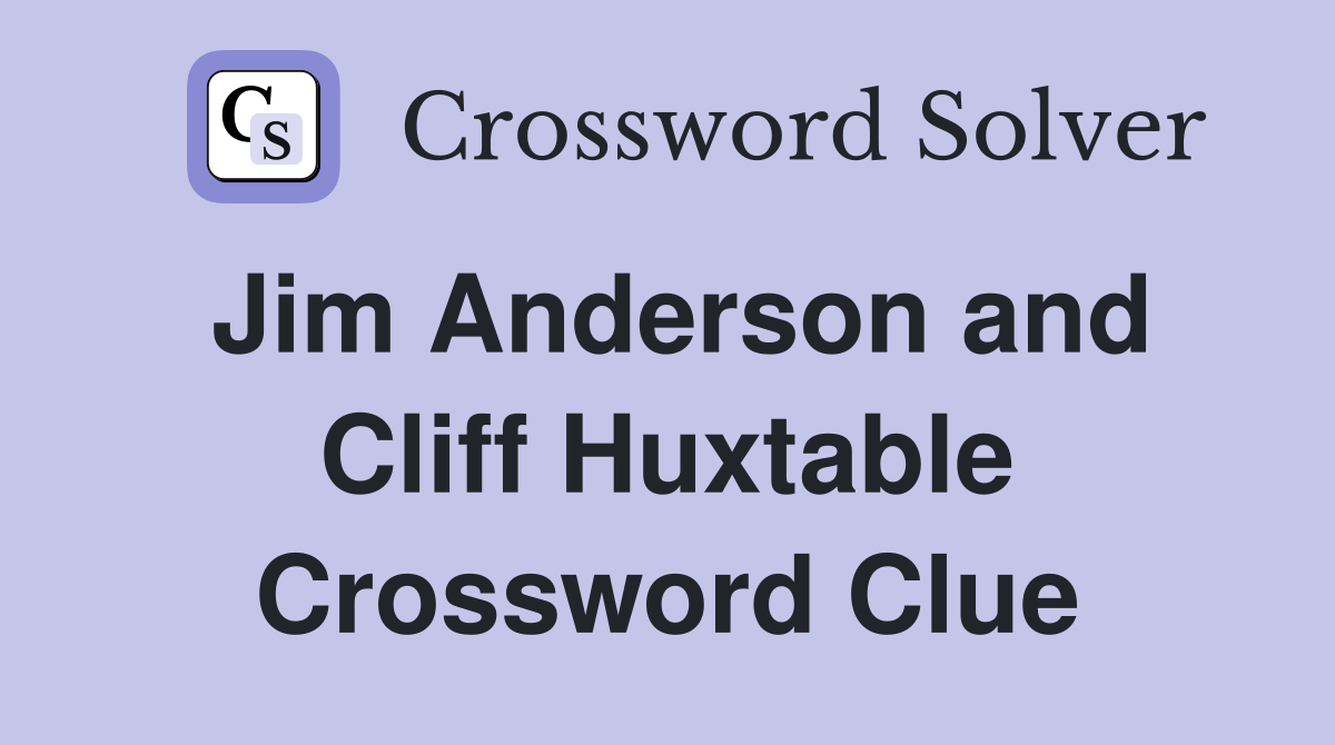 Jim Anderson and Cliff Huxtable Crossword Clue