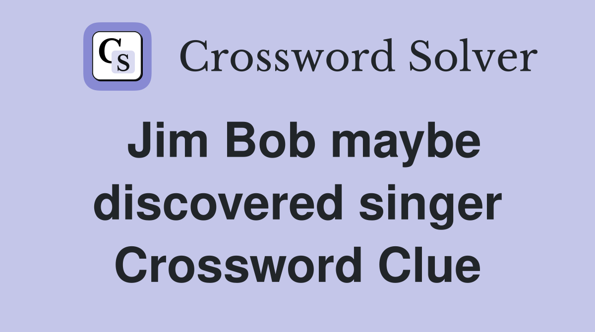 Jim Bob maybe discovered singer Crossword Clue