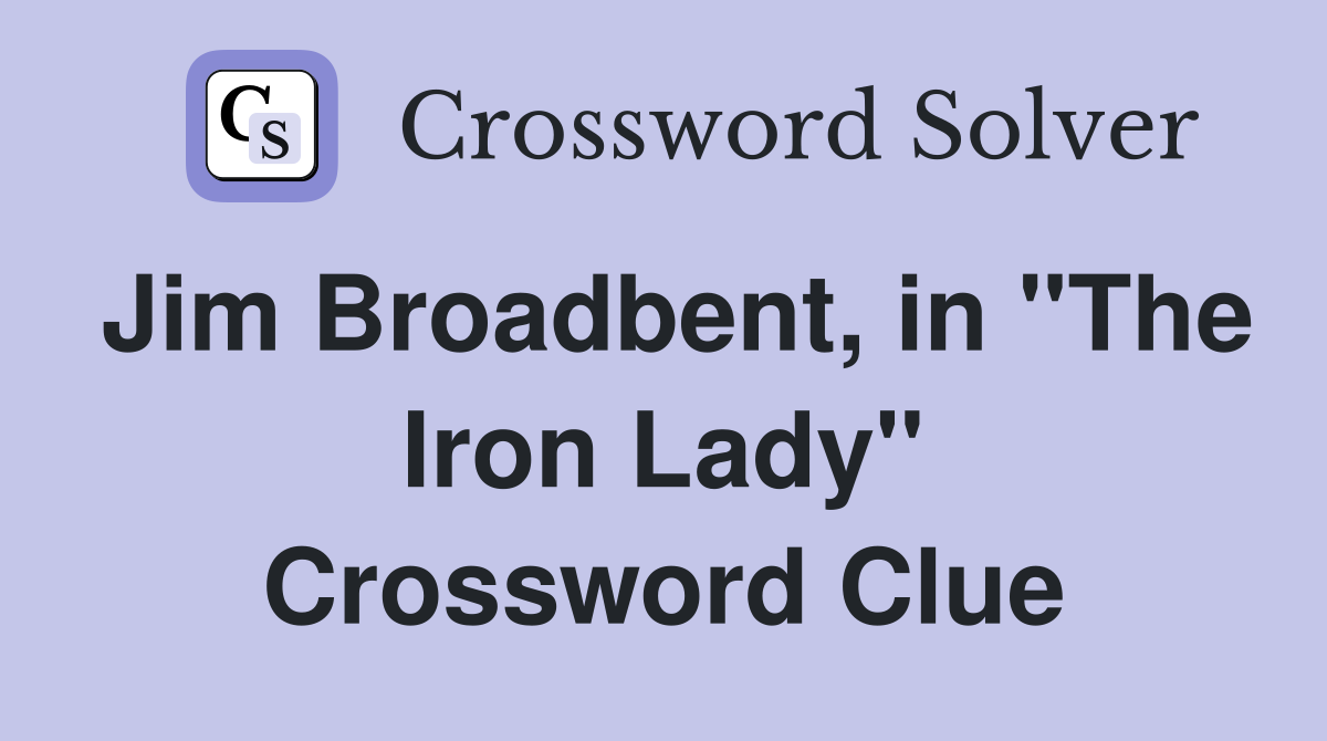 Jim Broadbent, in "The Iron Lady" Crossword Clue